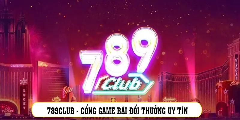 789Club - Cổng game bài đổi thưởng uy tín số 1 hiện nay