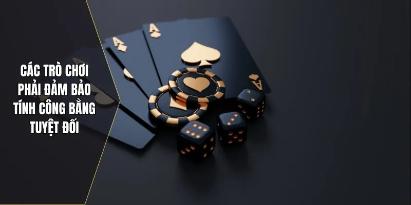 Các trò chơi phải đảm bảo tính công bằng tuyệt đối
