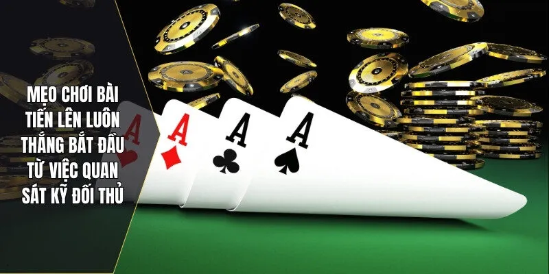 Mẹo chơi bài tiến lên luôn thắng bắt đầu từ việc quan sát kỹ đối thủ